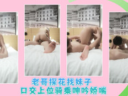 老哥探花找妹子 口交上位骑乘呻吟娇喘